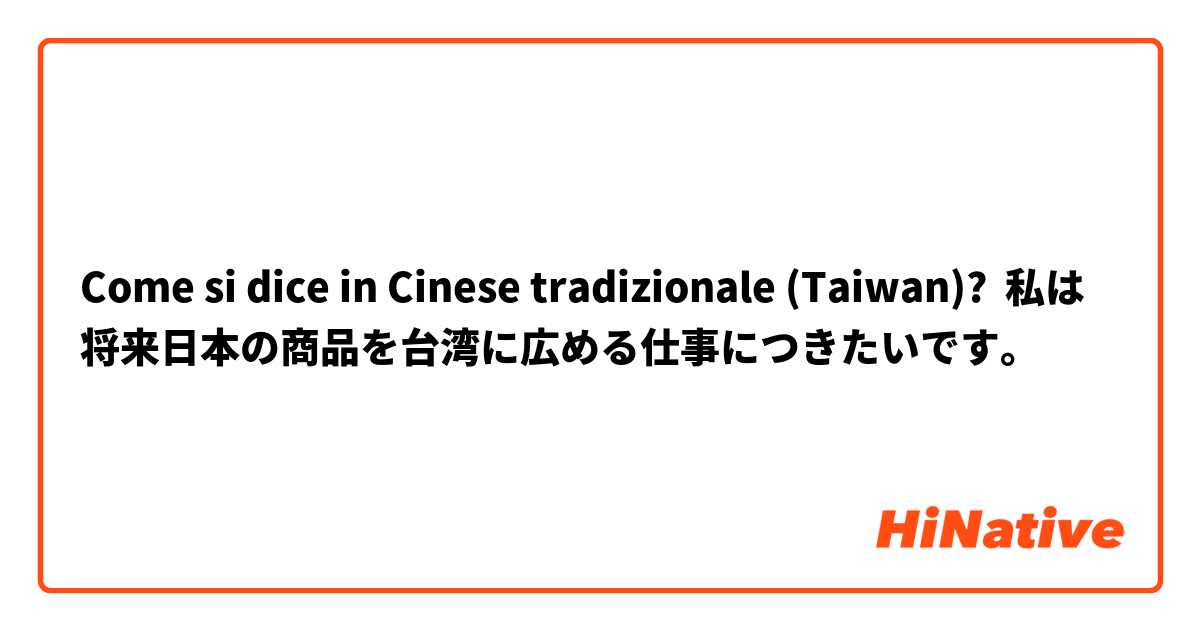 Come si dice in Cinese tradizionale (Taiwan)? 私は将来日本の商品を台湾に広める仕事につきたいです。