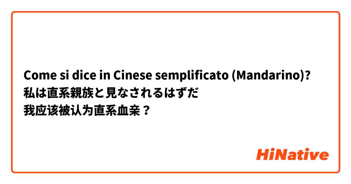 Come si dice in Cinese semplificato (Mandarino)? 私は直系親族と見なされるはずだ
我应该被认为直系血亲？