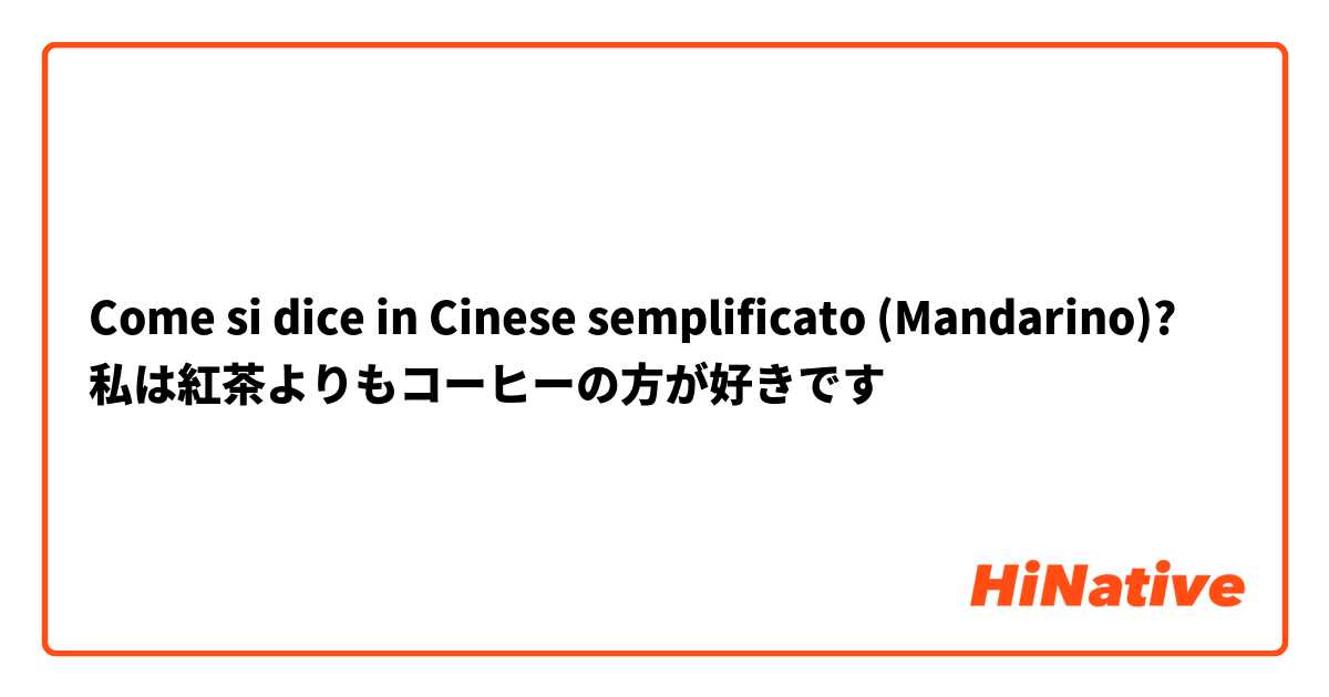 Come si dice in Cinese semplificato (Mandarino)? 私は紅茶よりもコーヒーの方が好きです