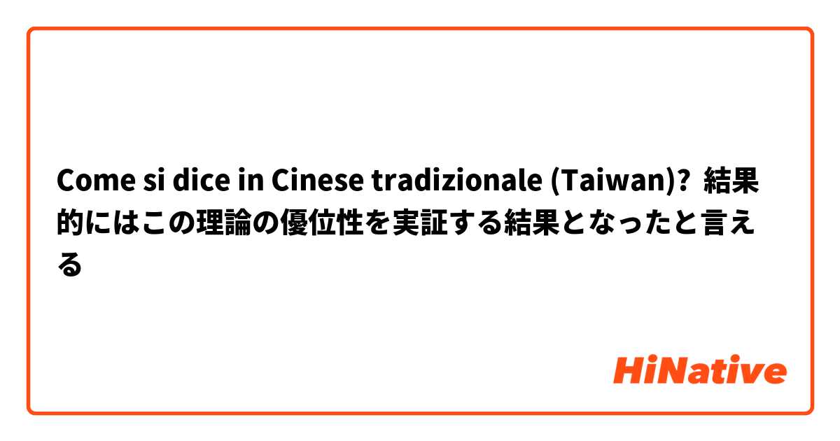 Come si dice in Cinese tradizionale (Taiwan)? 結果的にはこの理論の優位性を実証する結果となったと言える