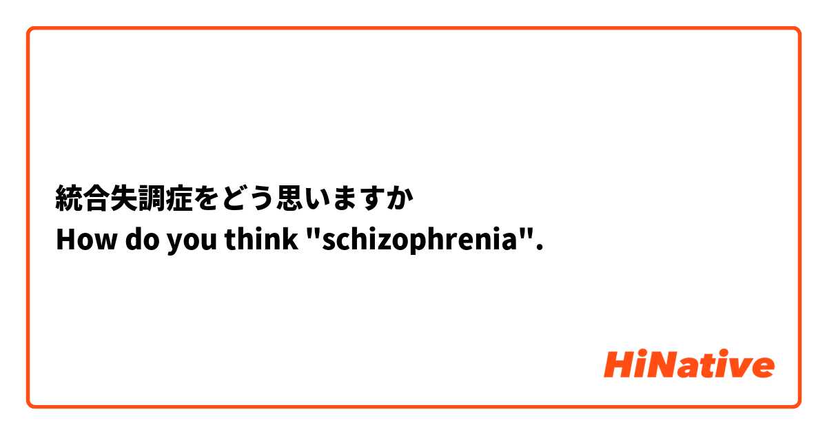 統合失調症をどう思いますか
How do you think "schizophrenia".