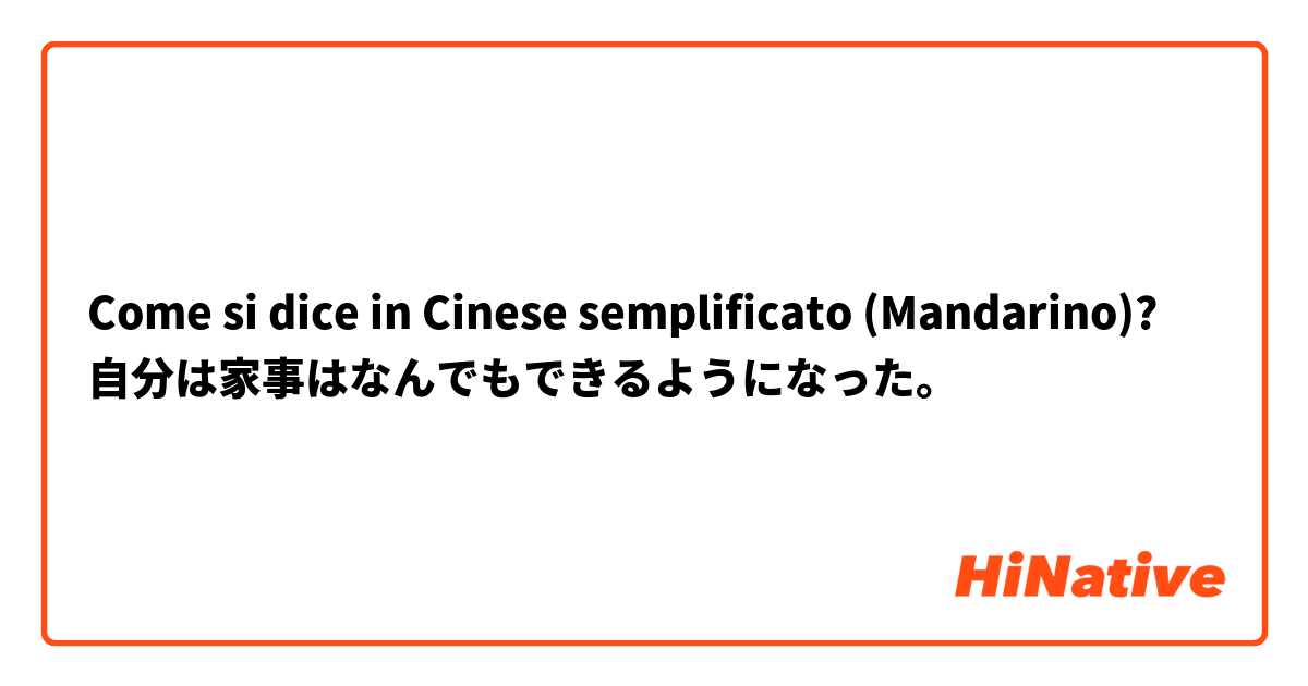 Come si dice in Cinese semplificato (Mandarino)? 自分は家事はなんでもできるようになった。