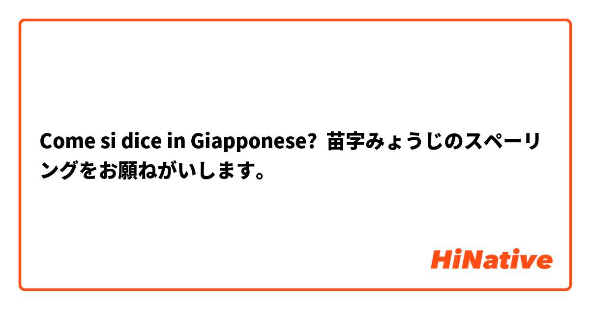 Come si dice in Giapponese? 苗字みょうじのスペーリングをお願ねがいします。 