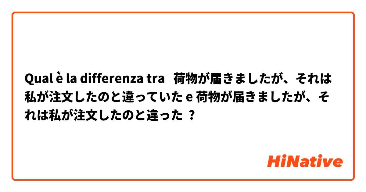 Qual è la differenza tra  荷物が届きましたが、それは私が注文したのと違っていた e 荷物が届きましたが、それは私が注文したのと違った ?