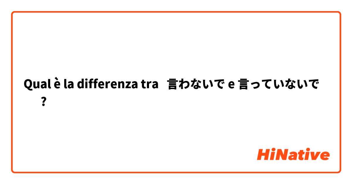 Qual è la differenza tra  言わないで e 言っていないで　 ?