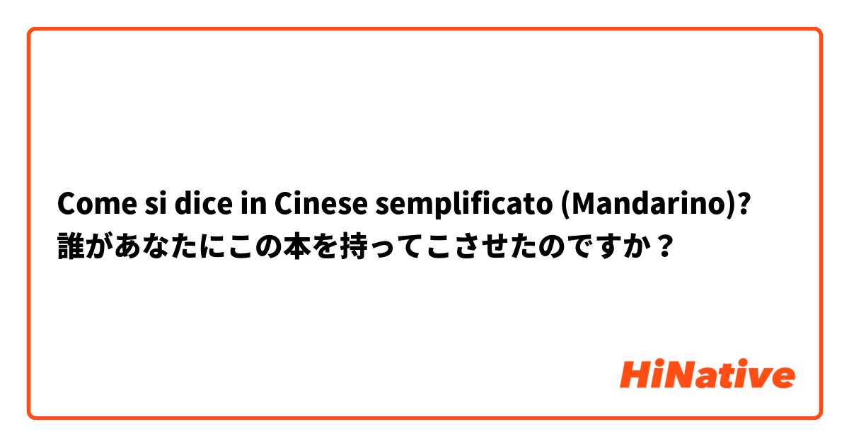 Come si dice in Cinese semplificato (Mandarino)? 誰があなたにこの本を持ってこさせたのですか？