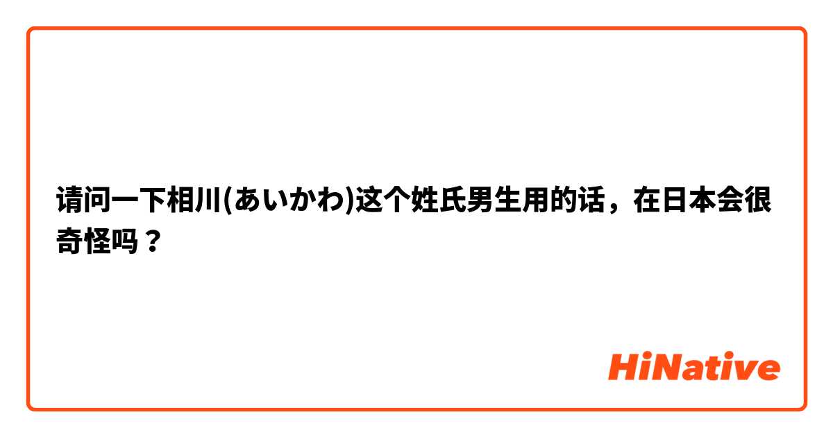 请问一下相川(あいかわ)这个姓氏男生用的话，在日本会很奇怪吗？