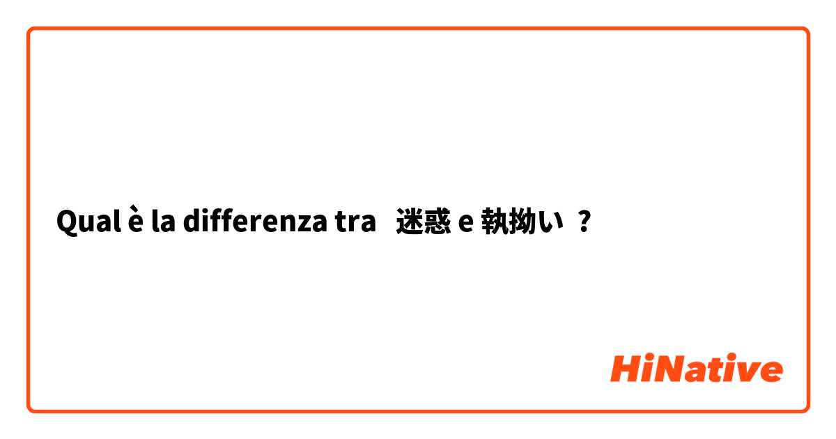 Qual è la differenza tra  迷惑 e 執拗い ?