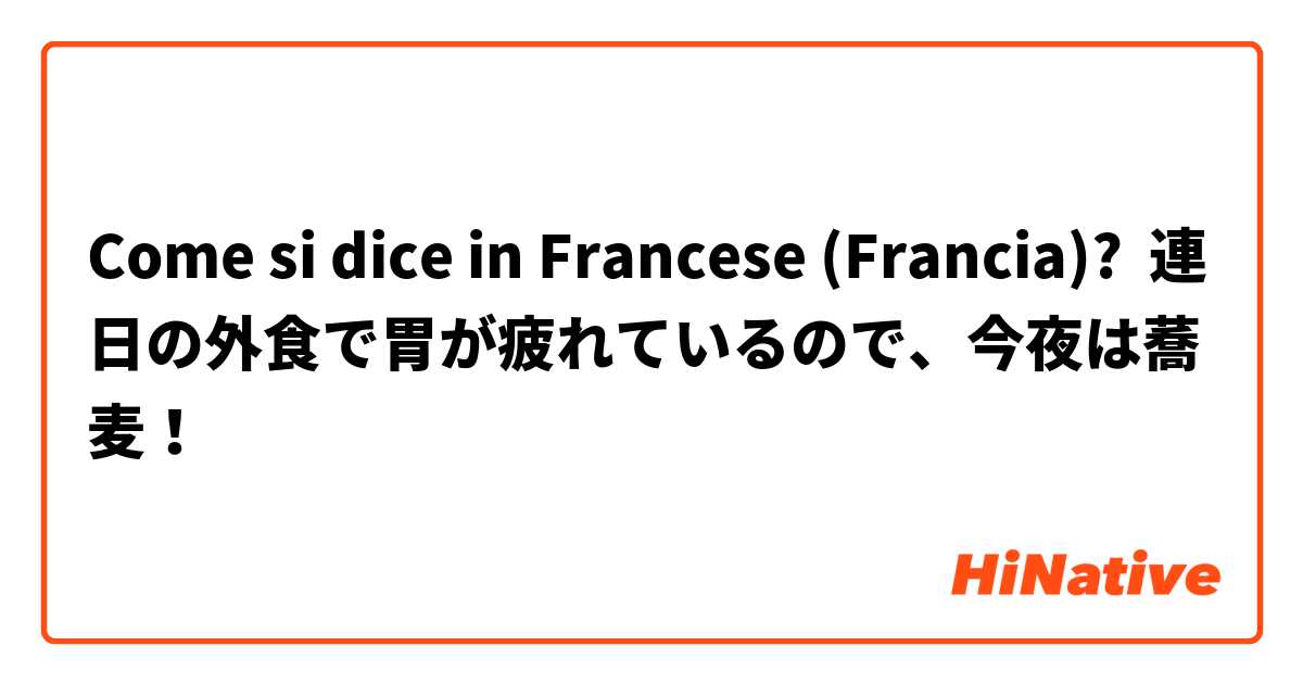 Come si dice in Francese (Francia)? 連日の外食で胃が疲れているので、今夜は蕎麦！