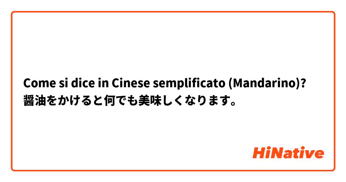 Come si dice in Cinese semplificato (Mandarino)? 醤油をかけると何でも美味しくなります。
