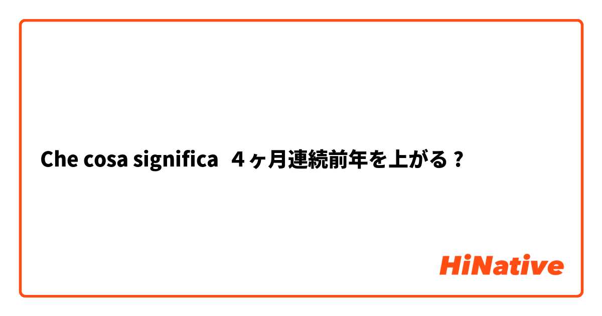 Che cosa significa ４ヶ月連続前年を上がる?