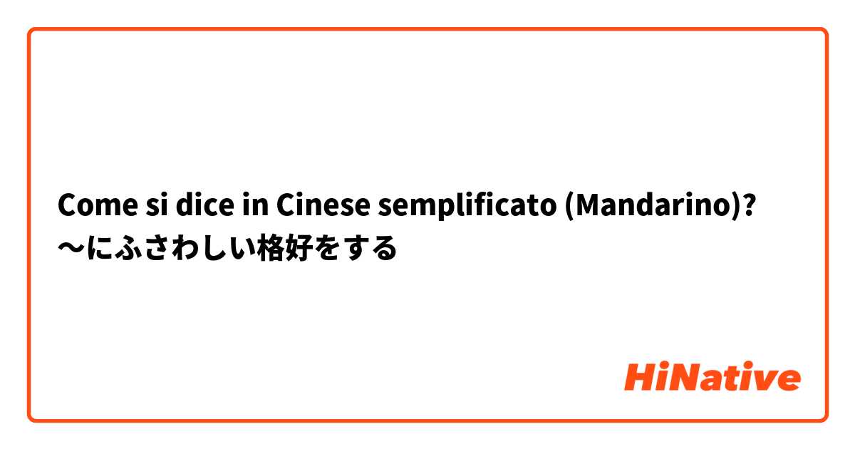 Come si dice in Cinese semplificato (Mandarino)? ～にふさわしい格好をする
