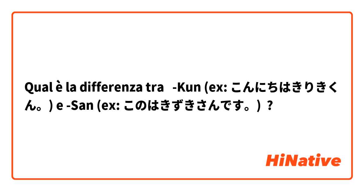 Qual è la differenza tra  -Kun (ex: こんにちはきりきくん。) e -San (ex: このはきずきさんです。) ?