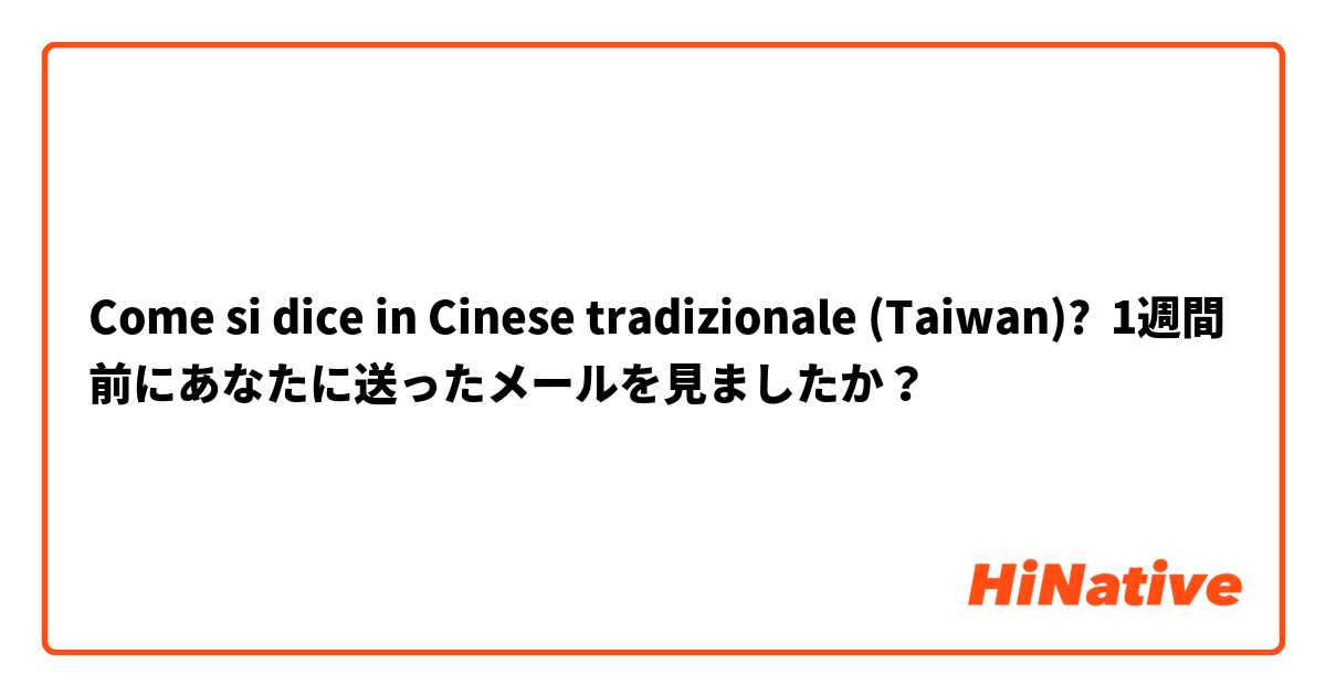 Come si dice in Cinese tradizionale (Taiwan)? 1週間前にあなたに送ったメールを見ましたか？