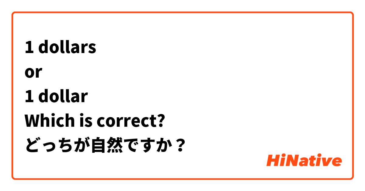 1 dollars
or
1 dollar
Which is correct?
どっちが自然ですか？
