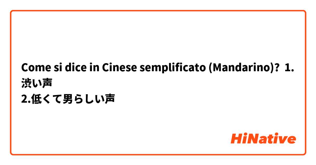 Come si dice in Cinese semplificato (Mandarino)? 1.渋い声
2.低くて男らしい声