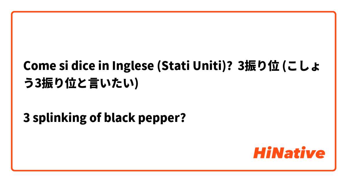 Come si dice in Inglese (Stati Uniti)? 3振り位 (こしょう3振り位と言いたい)

3 splinking of black pepper? 