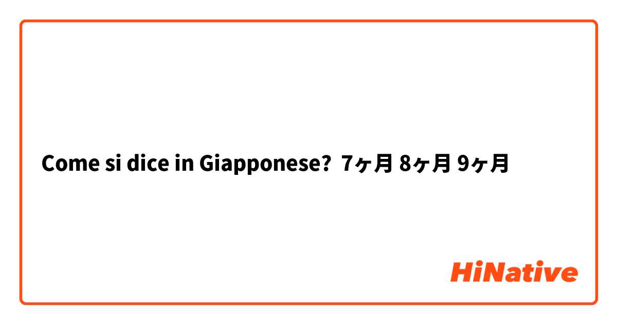 Come si dice in Giapponese? 7ヶ月 8ヶ月 9ヶ月