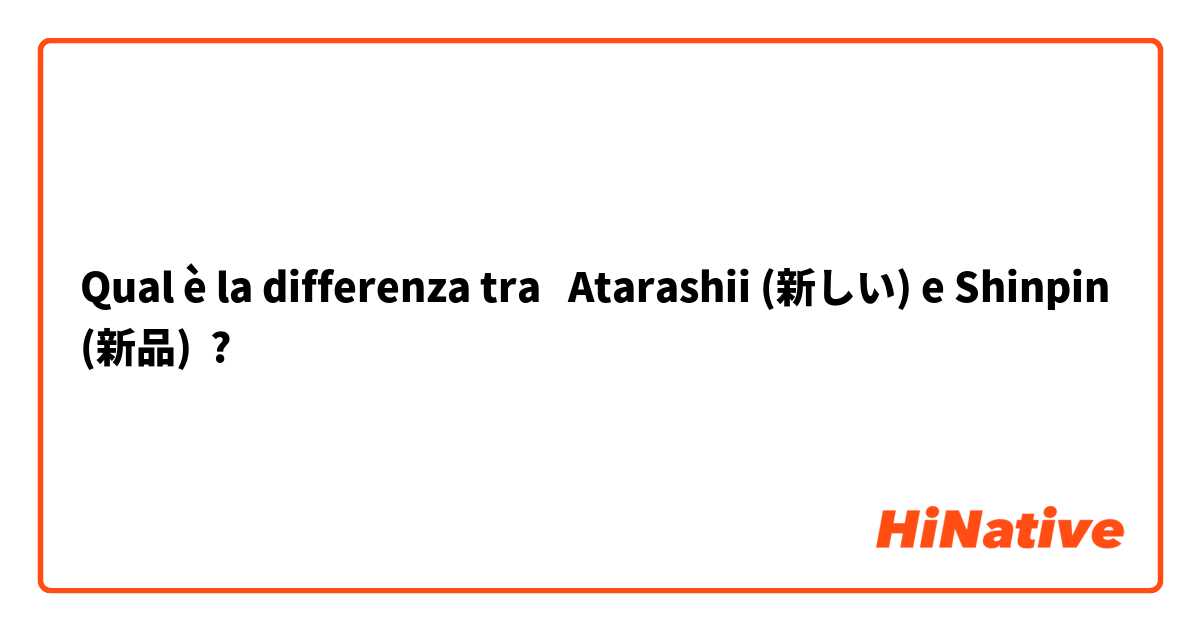 Qual è la differenza tra  Atarashii (新しい) e Shinpin (新品) ?