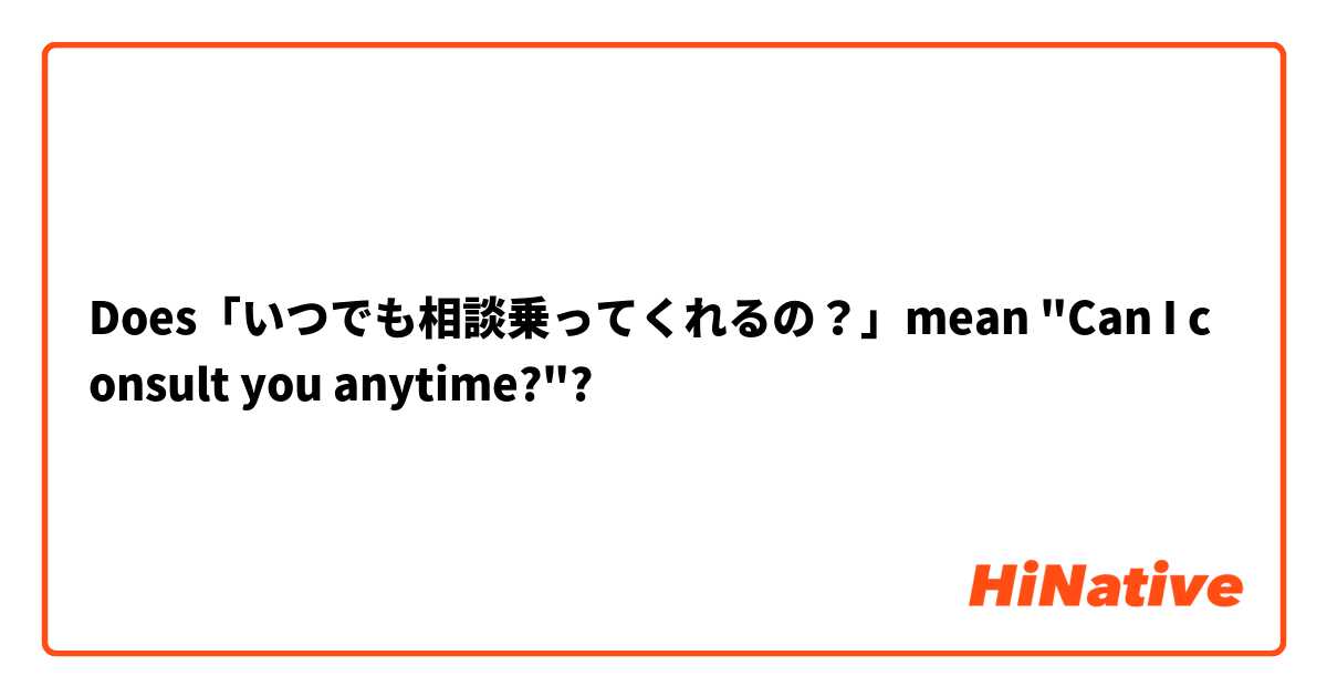 Does「いつでも相談乗ってくれるの？」mean "Can I consult you anytime?"?