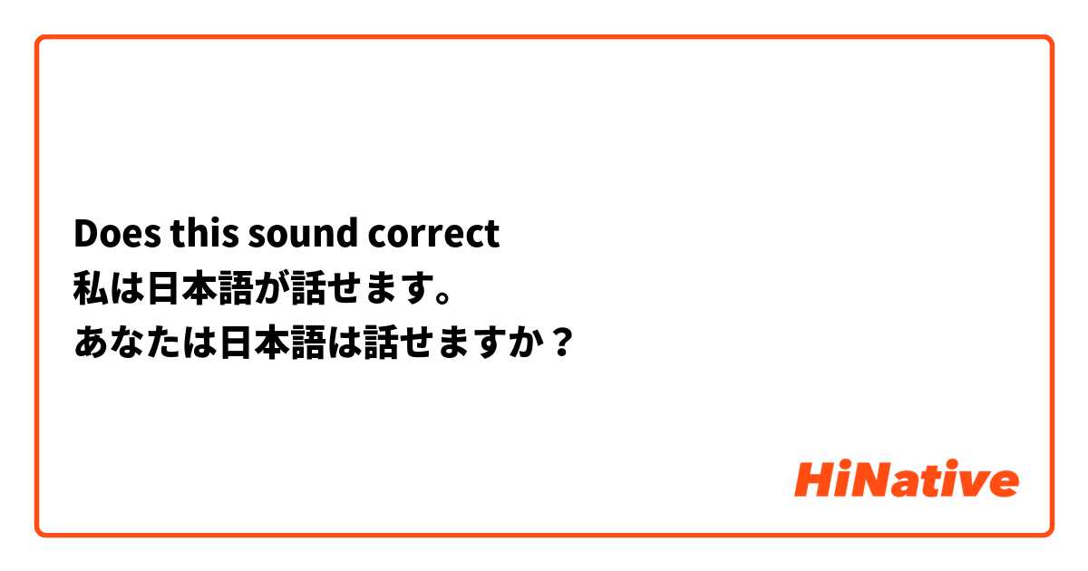 Does this sound correct 
私は日本語が話せます。
あなたは日本語は話せますか？