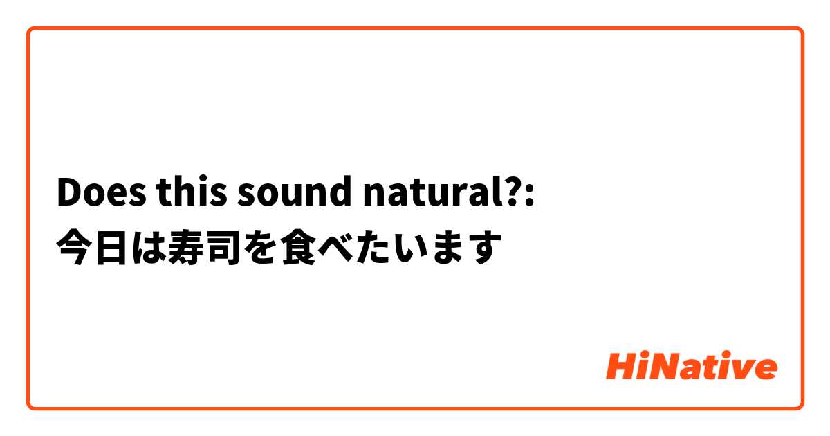 Does this sound natural?:
今日は寿司を食べたいます