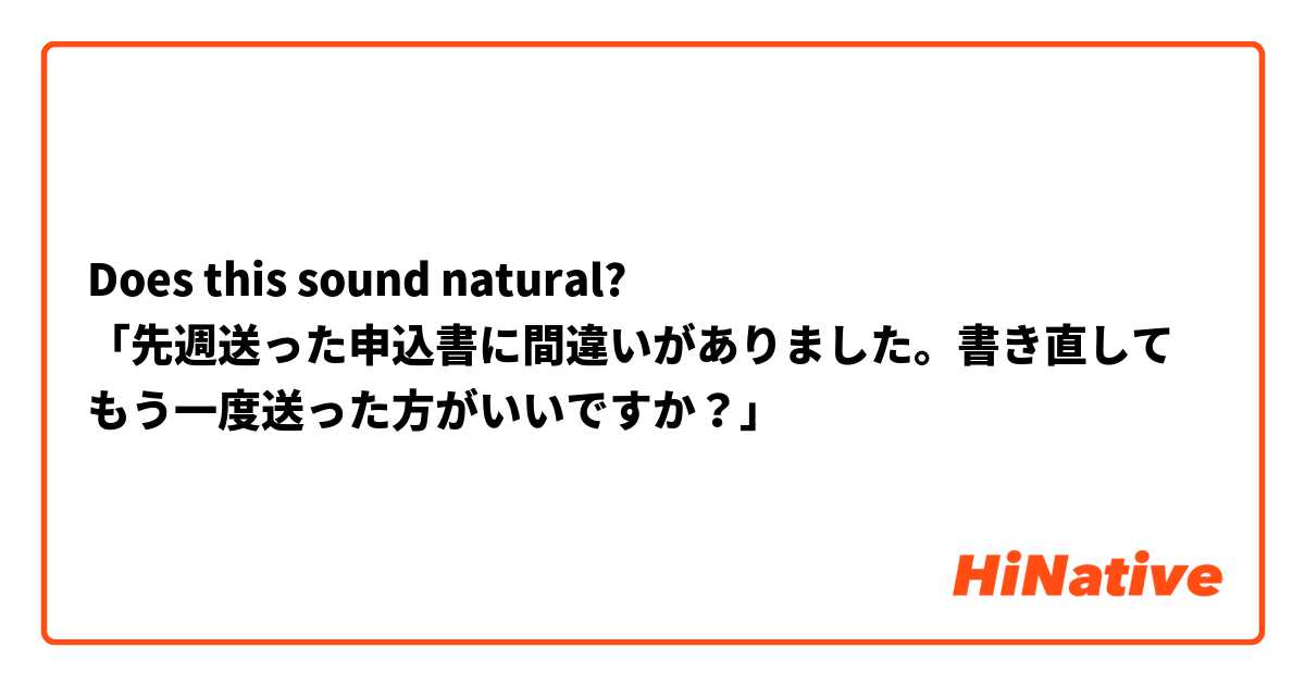 Does this sound natural? 
「先週送った申込書に間違いがありました。書き直してもう一度送った方がいいですか？」