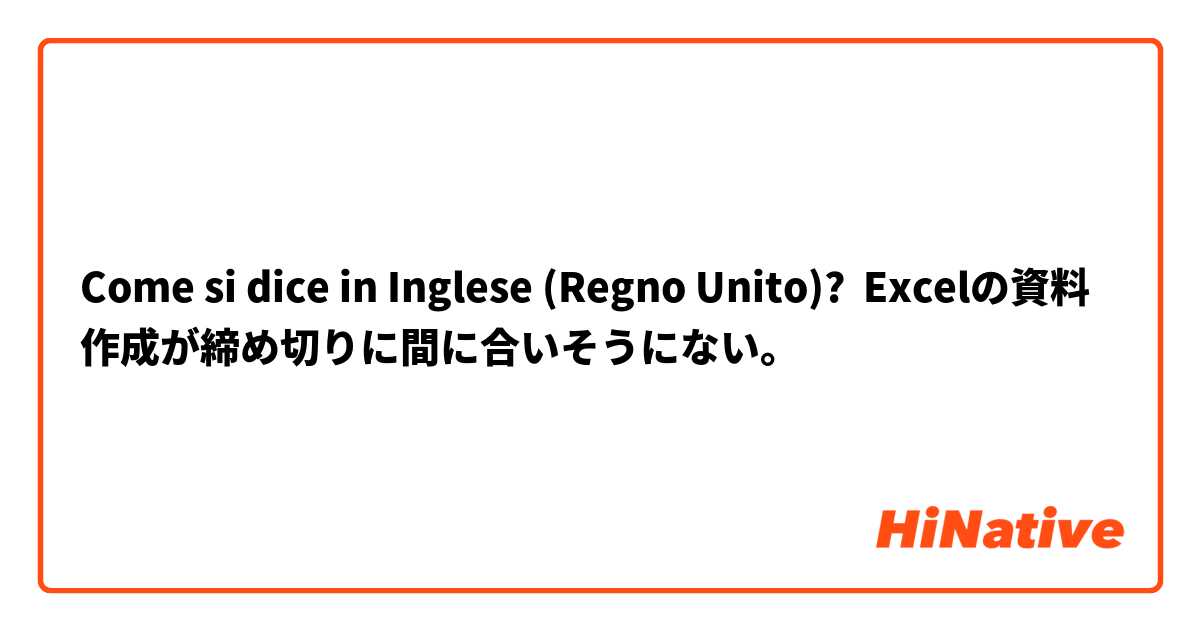 Come si dice in Inglese (Regno Unito)? Excelの資料作成が締め切りに間に合いそうにない。