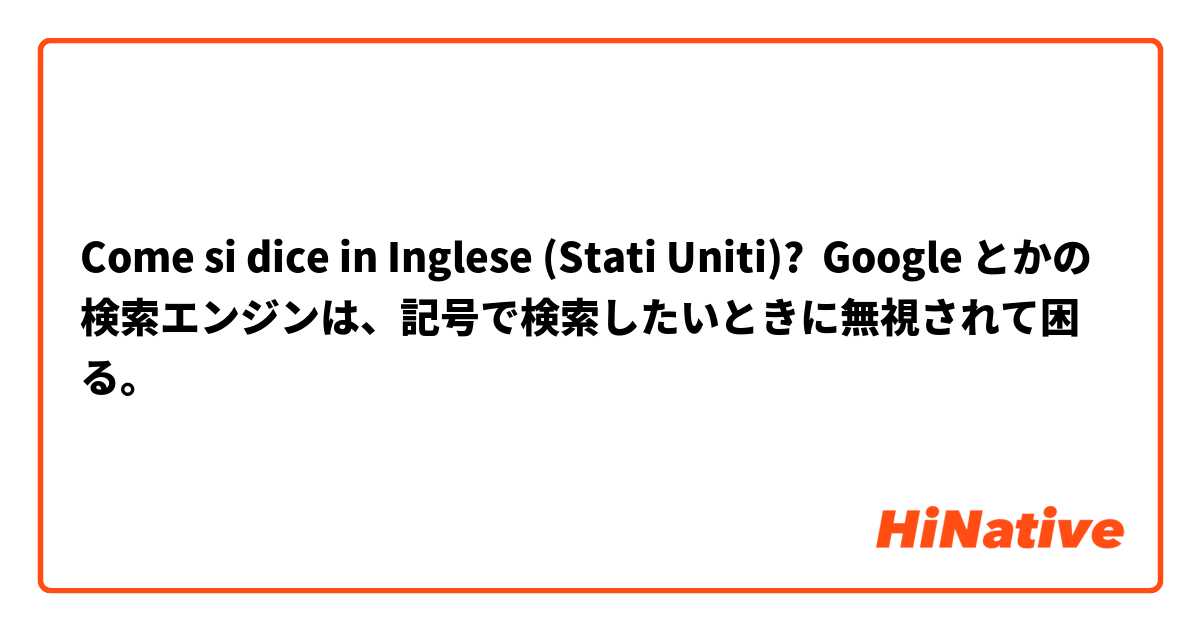 Come si dice in Inglese (Stati Uniti)? Google とかの検索エンジンは、記号で検索したいときに無視されて困る。