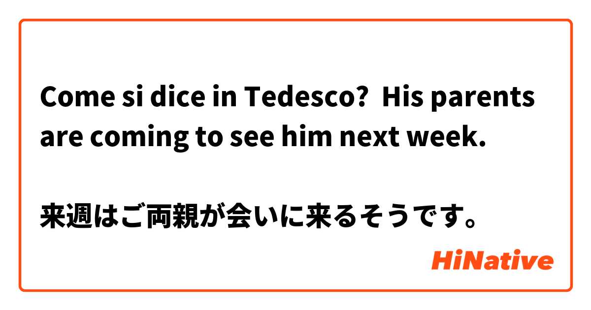 Come si dice in Tedesco? His parents are coming to see him next week.

来週はご両親が会いに来るそうです。