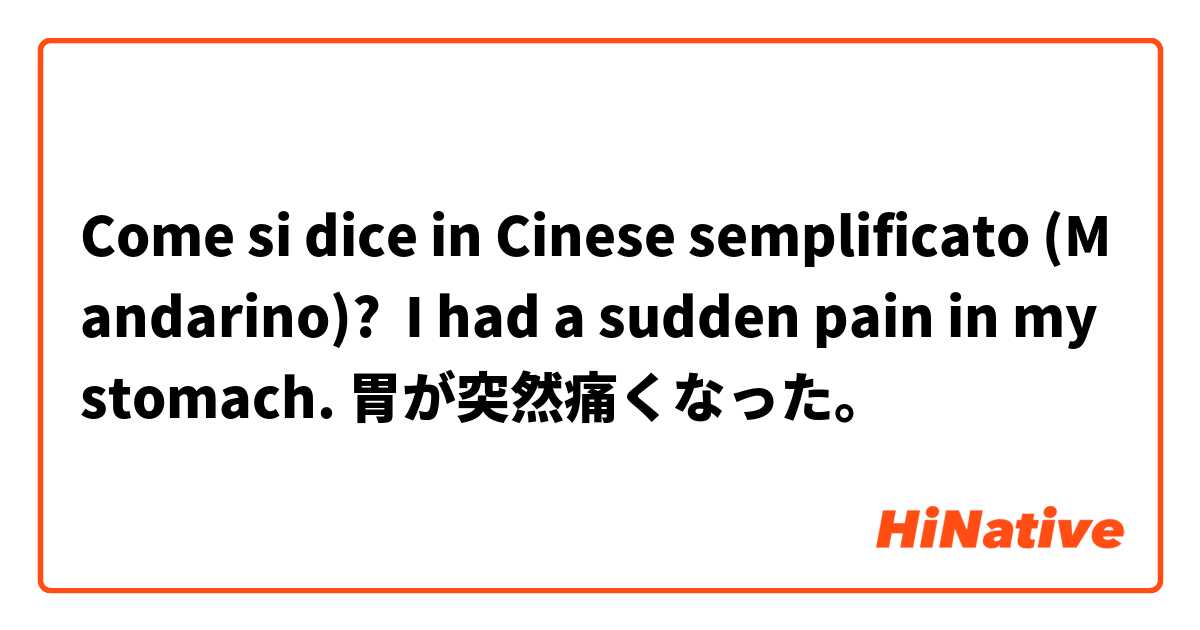 Come si dice in Cinese semplificato (Mandarino)?  I had a sudden pain in my stomach. 胃が突然痛くなった。