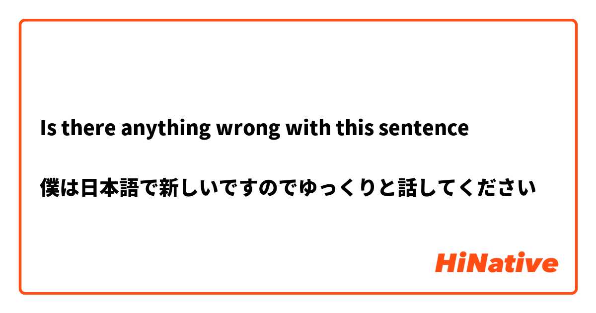 Is there anything wrong with this sentence 

僕は日本語で新しいですのでゆっくりと話してください