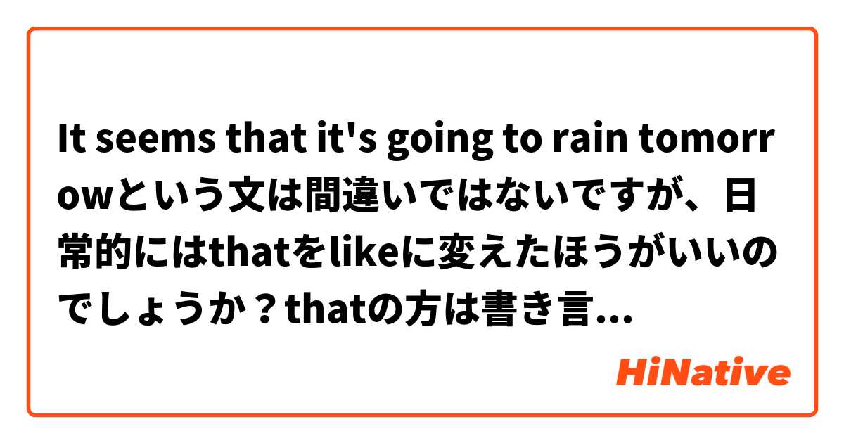 It seems that it's going to rain tomorrowという文は間違いではないですが、日常的にはthatをlikeに変えたほうがいいのでしょうか？thatの方は書き言葉でlikeの方は口語だと考えてよろしいのでしょうか？