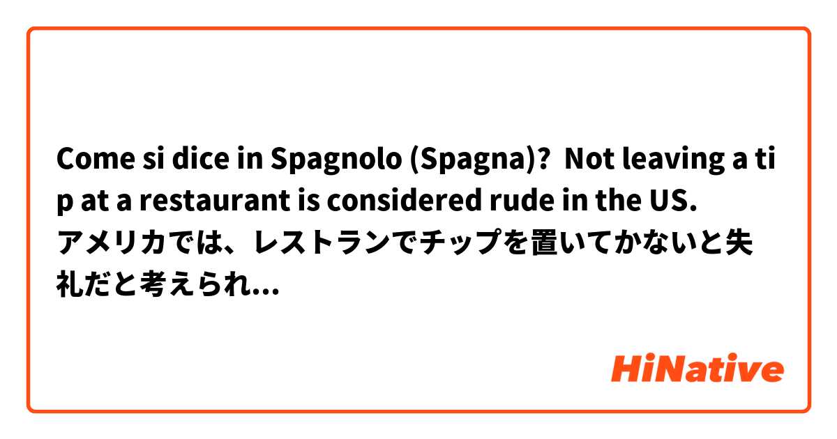 Come si dice in Spagnolo (Spagna)? Not leaving a tip at a restaurant is considered rude in the US.
アメリカでは、レストランでチップを置いてかないと失礼だと考えられています。