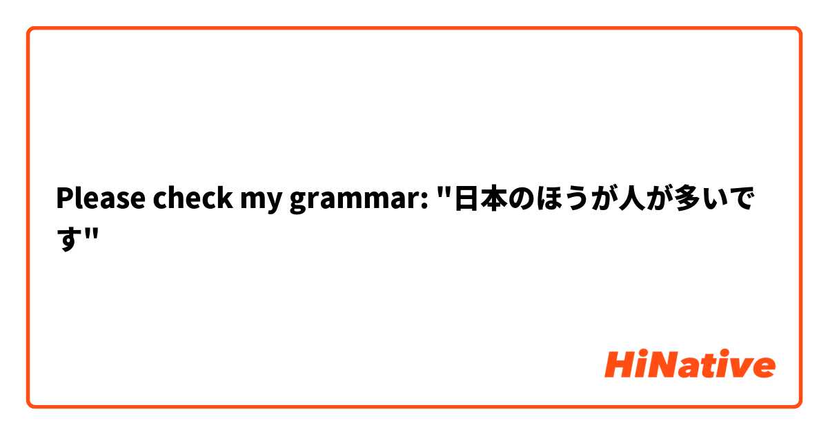 Please check my grammar: "日本のほうが人が多いです"