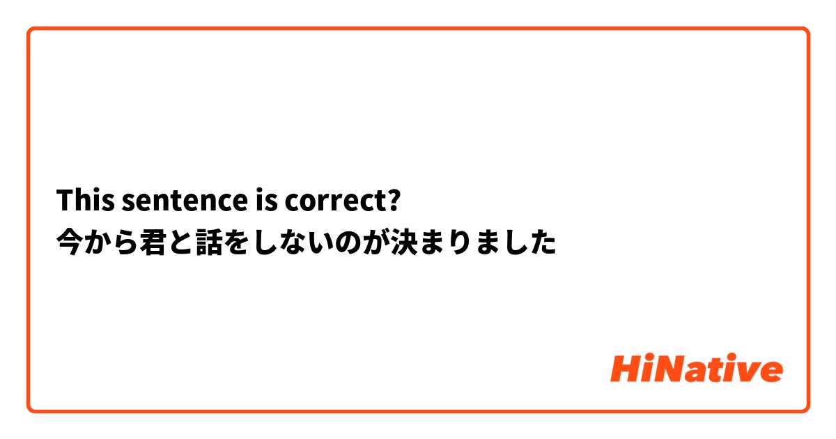 This sentence is correct? 
今から君と話をしないのが決まりました
