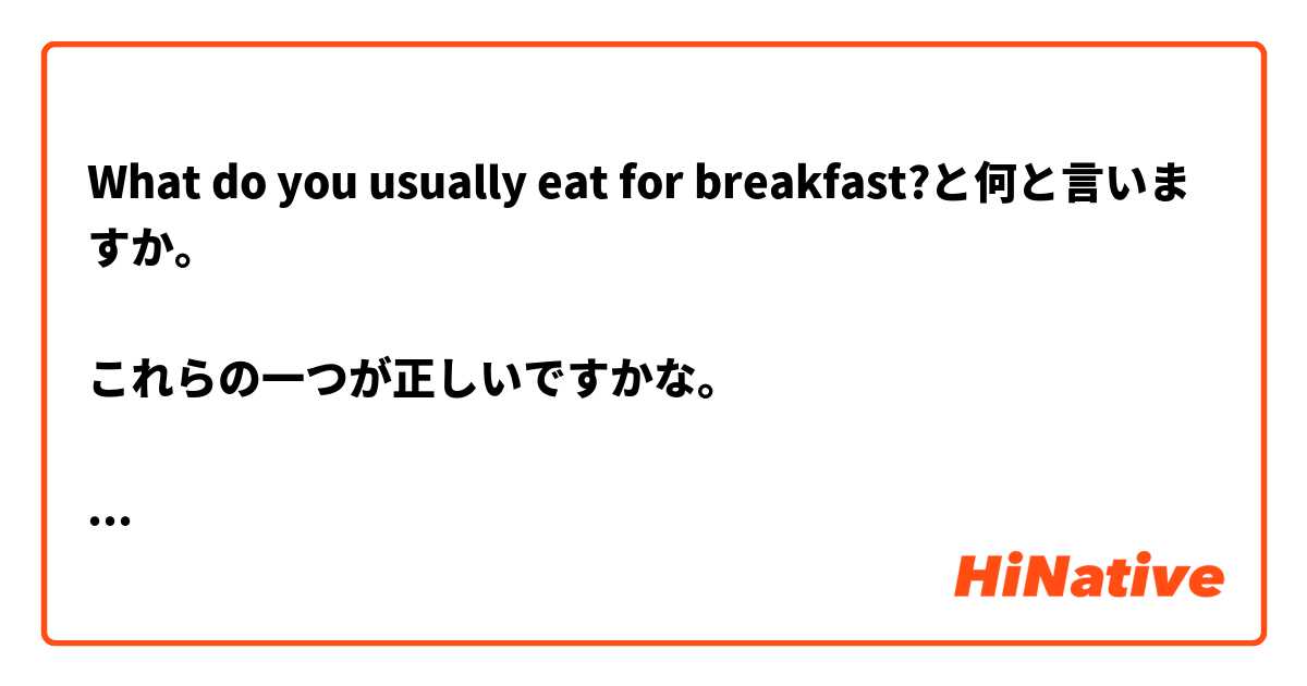 What do you usually eat for breakfast?と何と言いますか。

これらの一つが正しいですかな。

朝ご飯、何を普通食べますか？
朝ご飯に、何を普通食べますか？
朝ご飯には、何を普通食べますか？
朝ご飯で、何を普通食べますか？