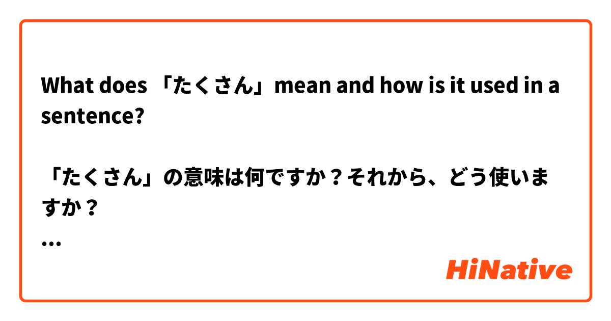 What does 「たくさん」mean and how is it used in a sentence?

「たくさん」の意味は何ですか？それから、どう使いますか？

英語または簡単の日本語で答えて下さい！Thank you!