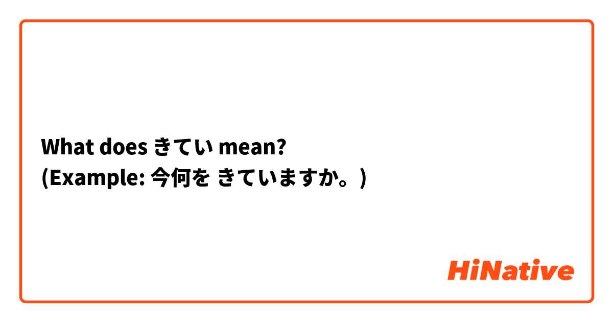What does きてい mean? 
(Example: 今何を きていますか。)