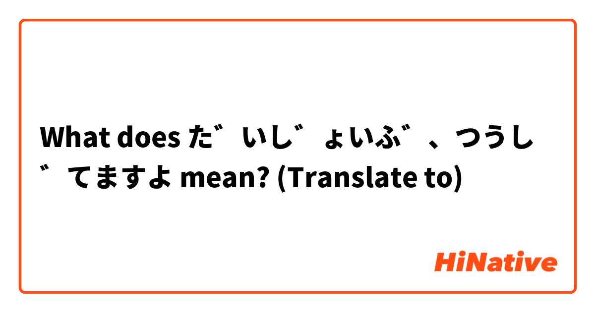 What does だいじょいぶ、つうじてますよ mean? (Translate to)