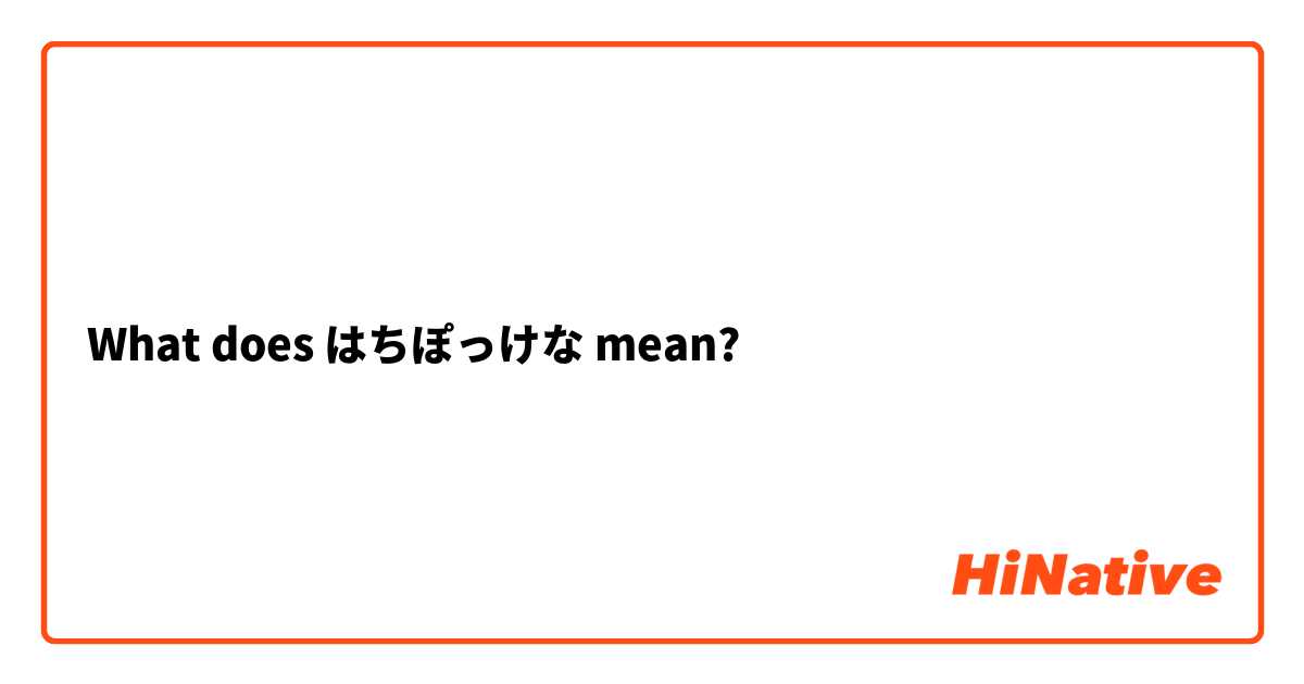 What does はちぽっけな mean? 