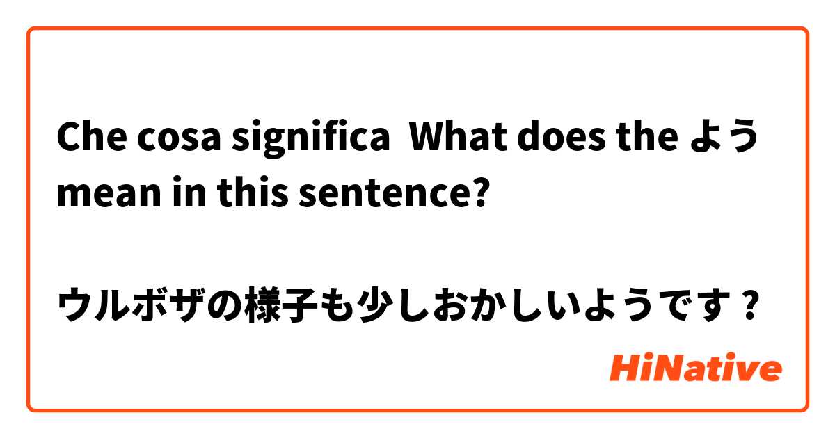 Che cosa significa What does the よう mean in this sentence? 

ウルボザの様子も少しおかしいようです?