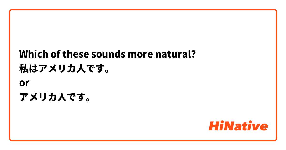 Which of these sounds more natural?
私はアメリカ人です。
or
アメリカ人です。