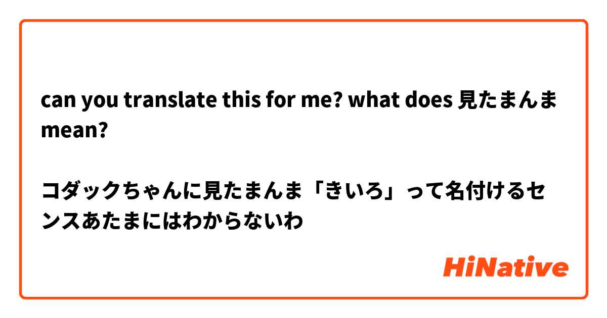 can you translate this for me? what does 見たまんま mean?

コダックちゃんに見たまんま「きいろ」って名付けるセンスあたまにはわからないわ