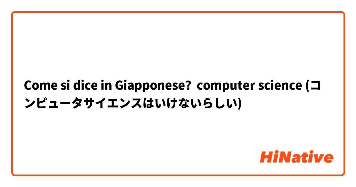 Come si dice in Giapponese? computer science (コンピュータサイエンスはいけないらしい)