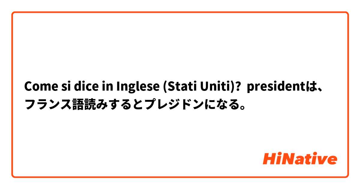 Come si dice in Inglese (Stati Uniti)? presidentは、フランス語読みするとプレジドンになる。