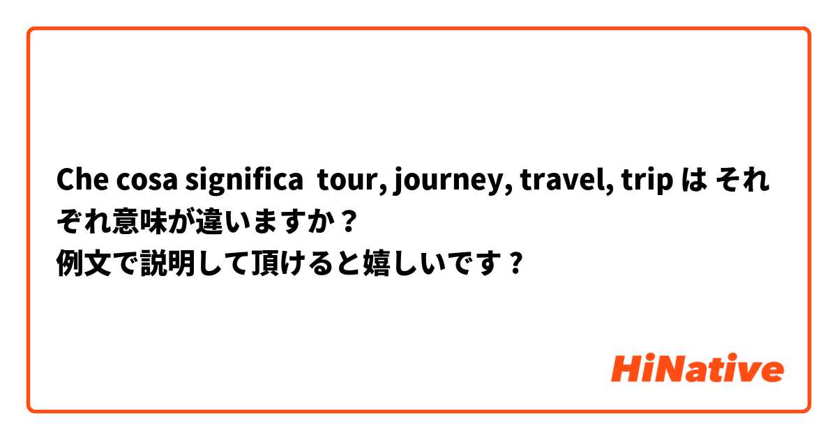 Che cosa significa tour, journey, travel, trip は それぞれ意味が違いますか？
例文で説明して頂けると嬉しいです😌💓
?