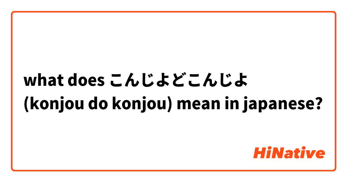 what does こんじよどこんじよ 
(konjou do konjou) mean in japanese?