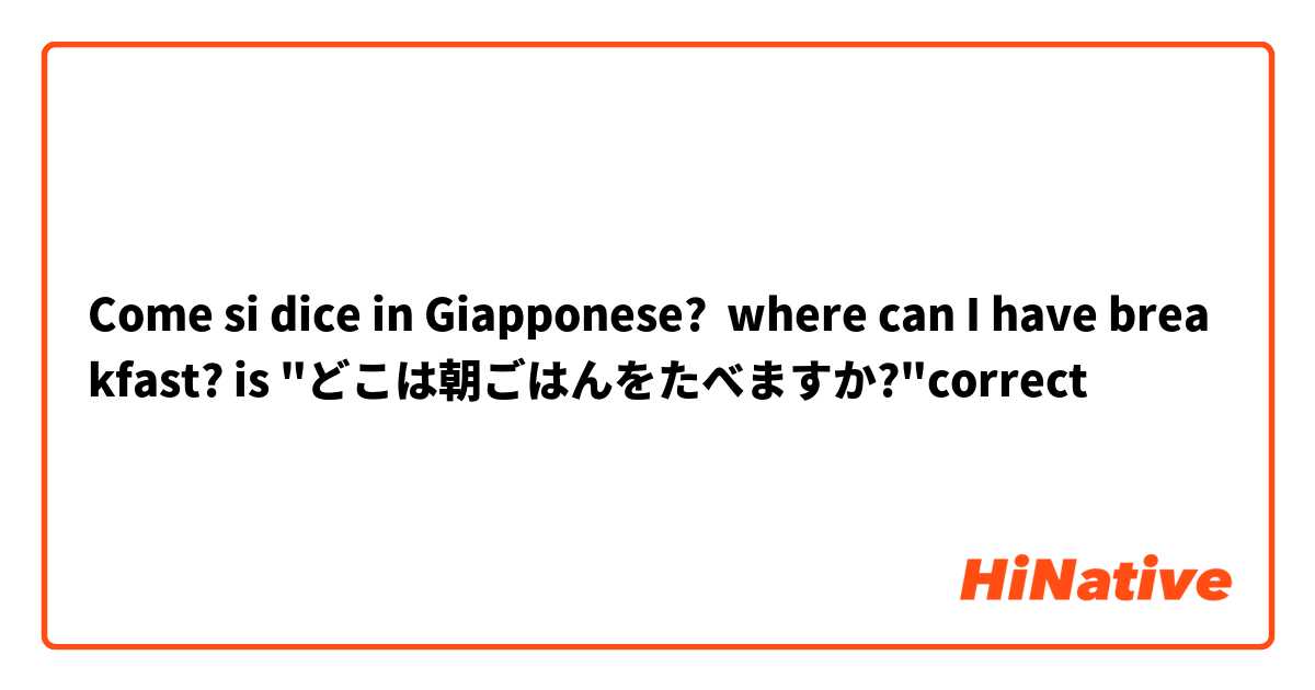 Come si dice in Giapponese? where can I have breakfast? is "どこは朝ごはんをたべますか?"correct