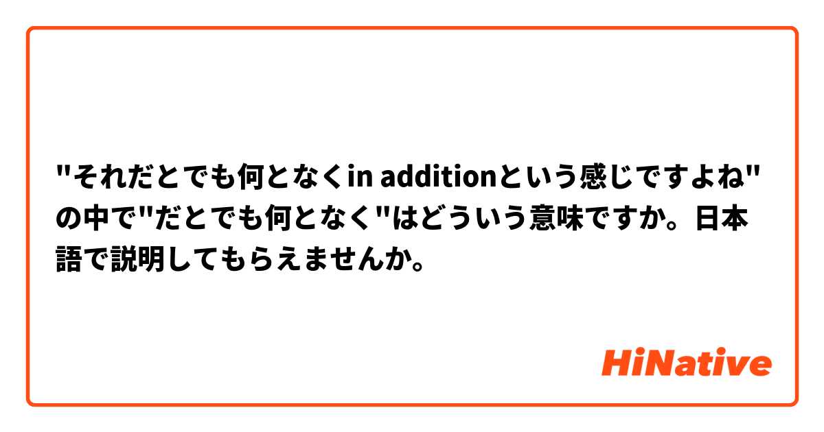 "それだとでも何となくin additionという感じですよね"の中で"だとでも何となく"はどういう意味ですか。日本語で説明してもらえませんか。